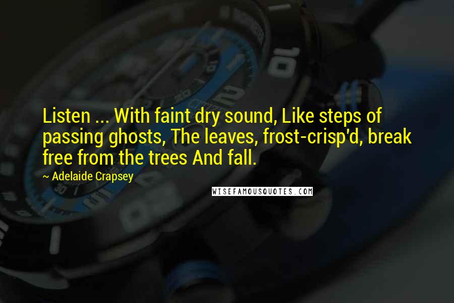 Adelaide Crapsey Quotes: Listen ... With faint dry sound, Like steps of passing ghosts, The leaves, frost-crisp'd, break free from the trees And fall.