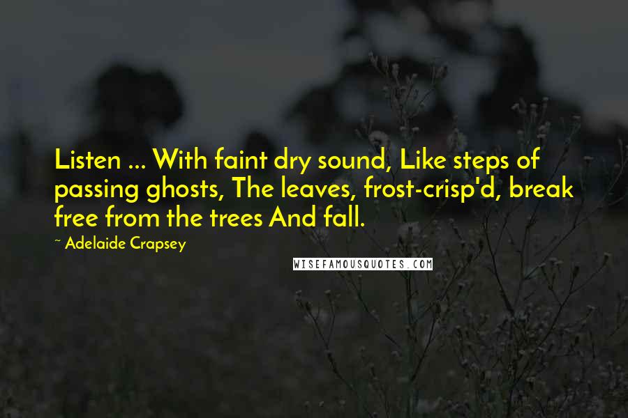 Adelaide Crapsey Quotes: Listen ... With faint dry sound, Like steps of passing ghosts, The leaves, frost-crisp'd, break free from the trees And fall.