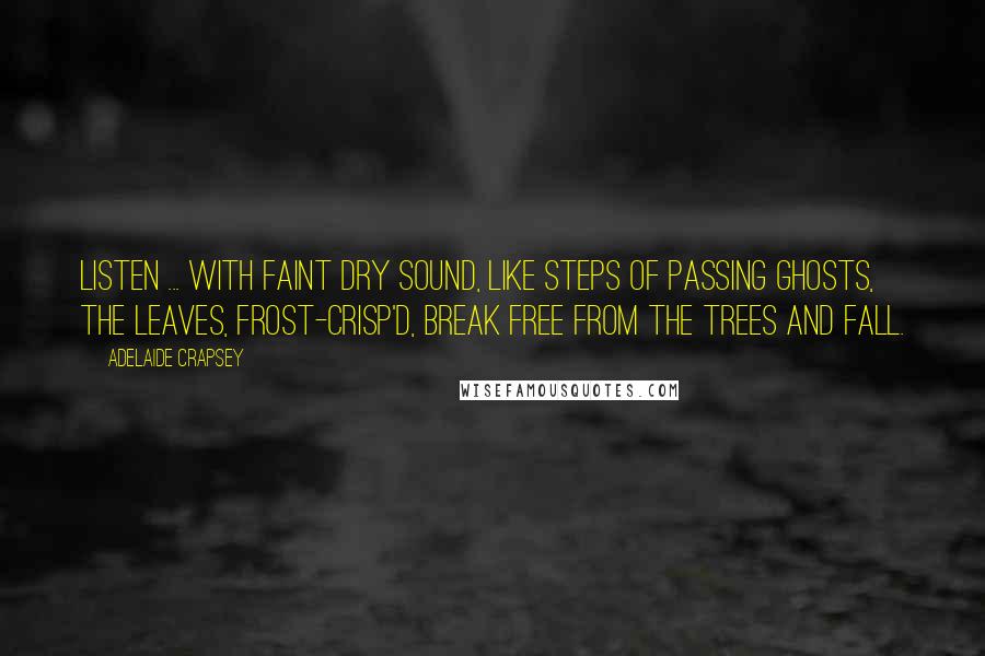 Adelaide Crapsey Quotes: Listen ... With faint dry sound, Like steps of passing ghosts, The leaves, frost-crisp'd, break free from the trees And fall.