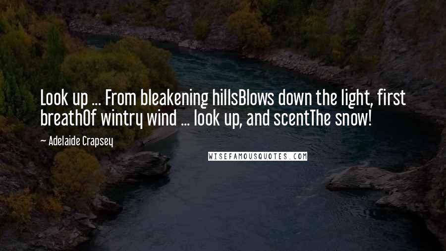 Adelaide Crapsey Quotes: Look up ... From bleakening hillsBlows down the light, first breathOf wintry wind ... look up, and scentThe snow!