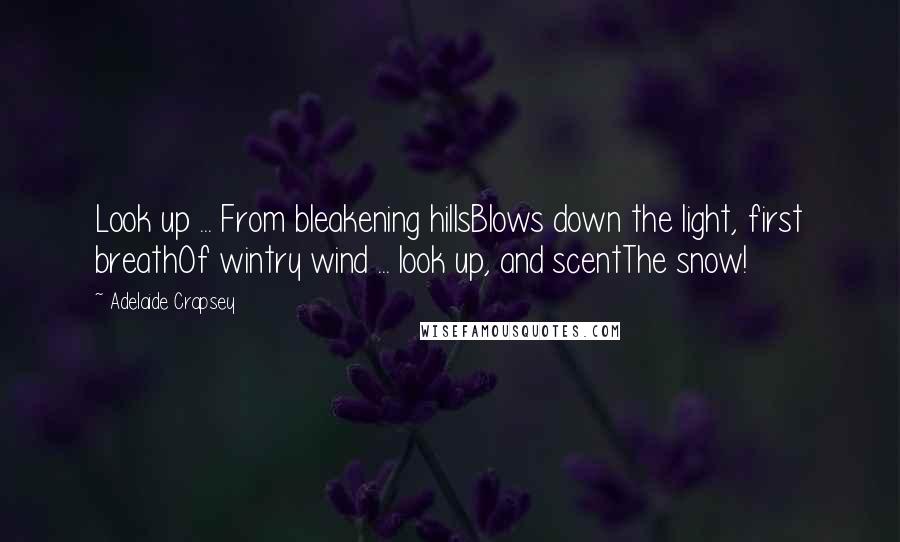 Adelaide Crapsey Quotes: Look up ... From bleakening hillsBlows down the light, first breathOf wintry wind ... look up, and scentThe snow!