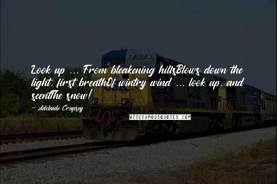 Adelaide Crapsey Quotes: Look up ... From bleakening hillsBlows down the light, first breathOf wintry wind ... look up, and scentThe snow!