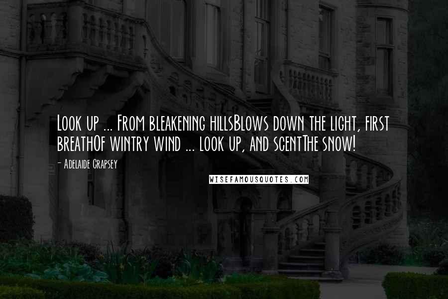 Adelaide Crapsey Quotes: Look up ... From bleakening hillsBlows down the light, first breathOf wintry wind ... look up, and scentThe snow!