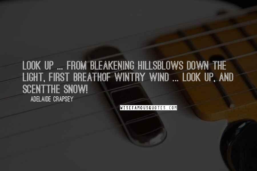 Adelaide Crapsey Quotes: Look up ... From bleakening hillsBlows down the light, first breathOf wintry wind ... look up, and scentThe snow!