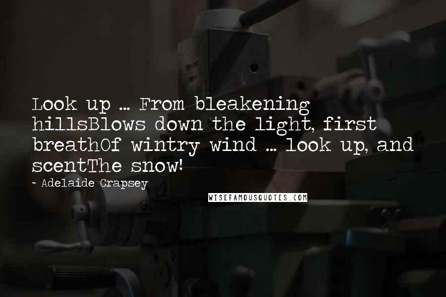 Adelaide Crapsey Quotes: Look up ... From bleakening hillsBlows down the light, first breathOf wintry wind ... look up, and scentThe snow!