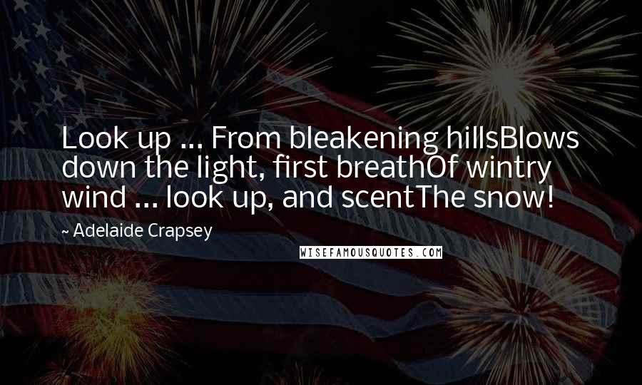 Adelaide Crapsey Quotes: Look up ... From bleakening hillsBlows down the light, first breathOf wintry wind ... look up, and scentThe snow!