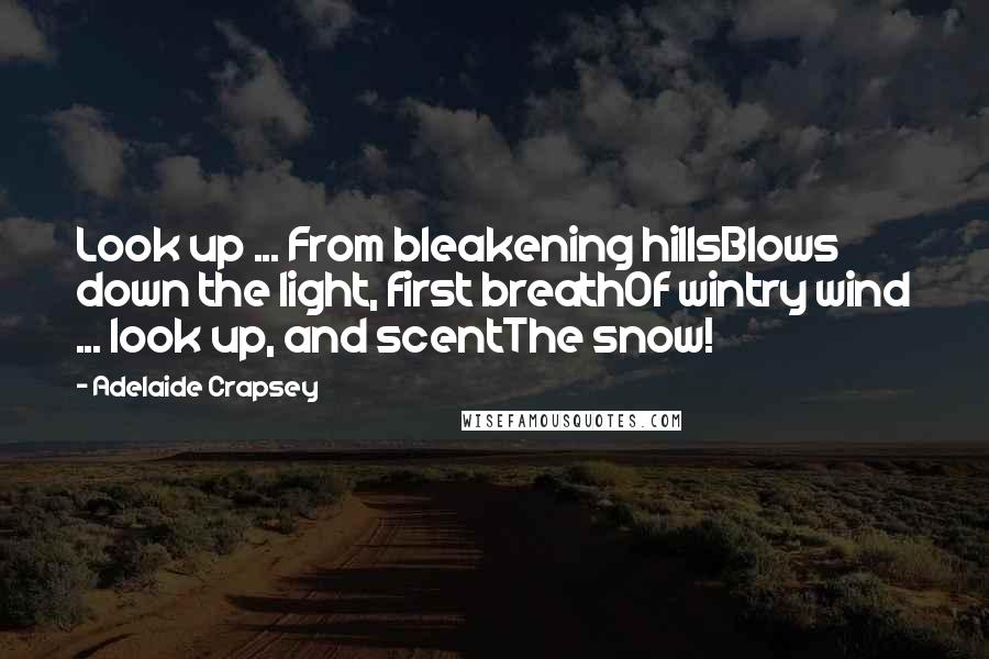 Adelaide Crapsey Quotes: Look up ... From bleakening hillsBlows down the light, first breathOf wintry wind ... look up, and scentThe snow!