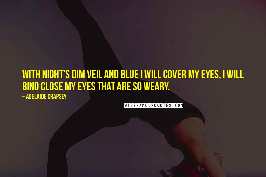 Adelaide Crapsey Quotes: With night's Dim veil and blue I will cover my eyes, I will bind close my eyes that are So weary.