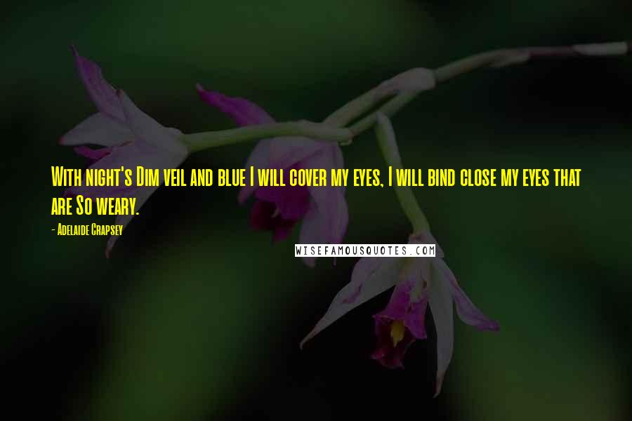 Adelaide Crapsey Quotes: With night's Dim veil and blue I will cover my eyes, I will bind close my eyes that are So weary.