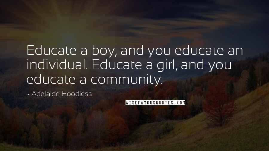 Adelaide Hoodless Quotes: Educate a boy, and you educate an individual. Educate a girl, and you educate a community.