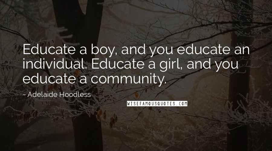 Adelaide Hoodless Quotes: Educate a boy, and you educate an individual. Educate a girl, and you educate a community.