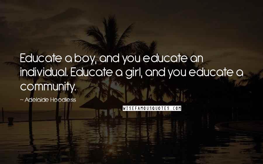 Adelaide Hoodless Quotes: Educate a boy, and you educate an individual. Educate a girl, and you educate a community.