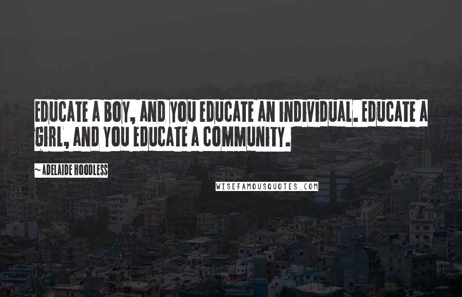 Adelaide Hoodless Quotes: Educate a boy, and you educate an individual. Educate a girl, and you educate a community.