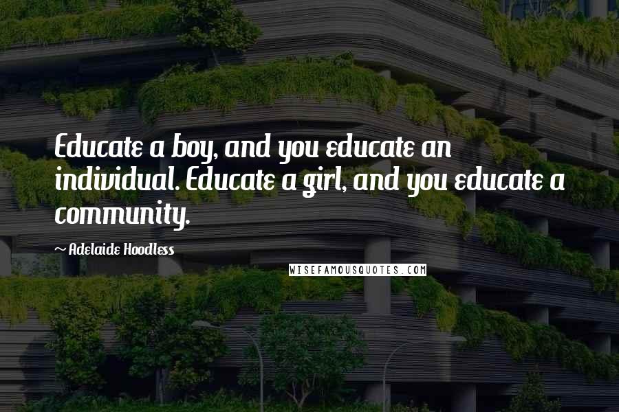 Adelaide Hoodless Quotes: Educate a boy, and you educate an individual. Educate a girl, and you educate a community.