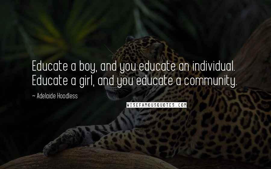 Adelaide Hoodless Quotes: Educate a boy, and you educate an individual. Educate a girl, and you educate a community.