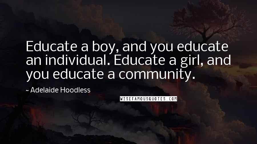 Adelaide Hoodless Quotes: Educate a boy, and you educate an individual. Educate a girl, and you educate a community.