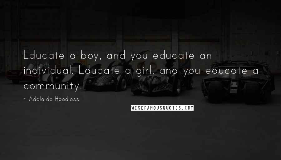 Adelaide Hoodless Quotes: Educate a boy, and you educate an individual. Educate a girl, and you educate a community.