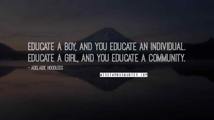 Adelaide Hoodless Quotes: Educate a boy, and you educate an individual. Educate a girl, and you educate a community.