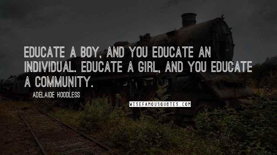 Adelaide Hoodless Quotes: Educate a boy, and you educate an individual. Educate a girl, and you educate a community.