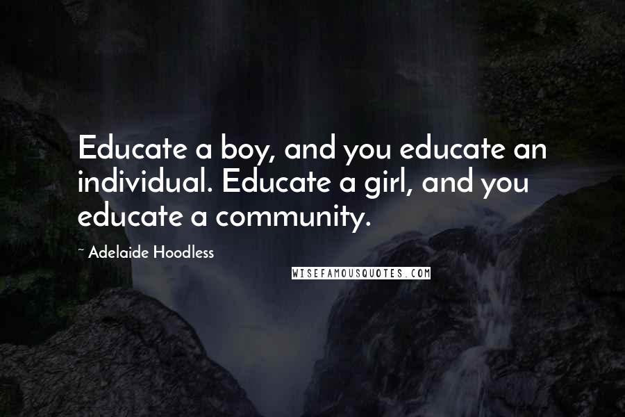 Adelaide Hoodless Quotes: Educate a boy, and you educate an individual. Educate a girl, and you educate a community.