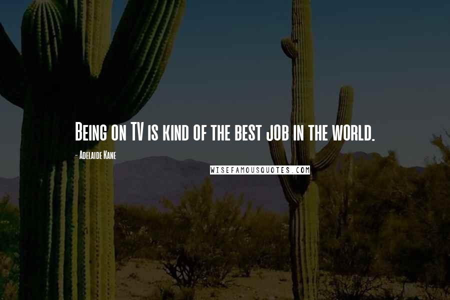 Adelaide Kane Quotes: Being on TV is kind of the best job in the world.