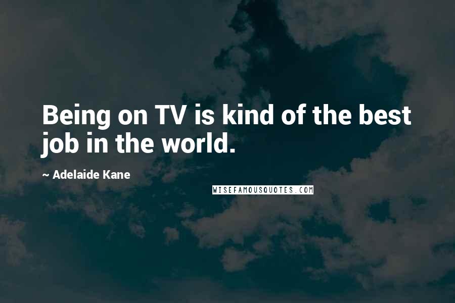 Adelaide Kane Quotes: Being on TV is kind of the best job in the world.