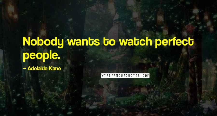 Adelaide Kane Quotes: Nobody wants to watch perfect people.