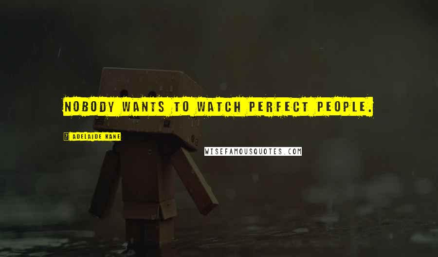 Adelaide Kane Quotes: Nobody wants to watch perfect people.