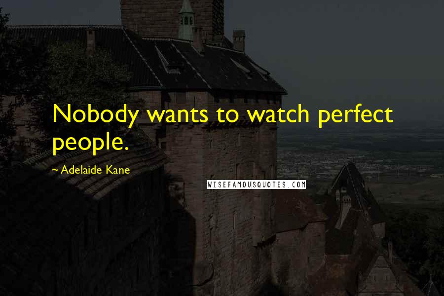 Adelaide Kane Quotes: Nobody wants to watch perfect people.