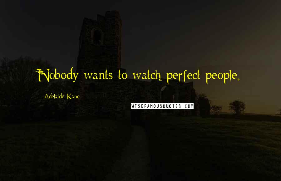 Adelaide Kane Quotes: Nobody wants to watch perfect people.