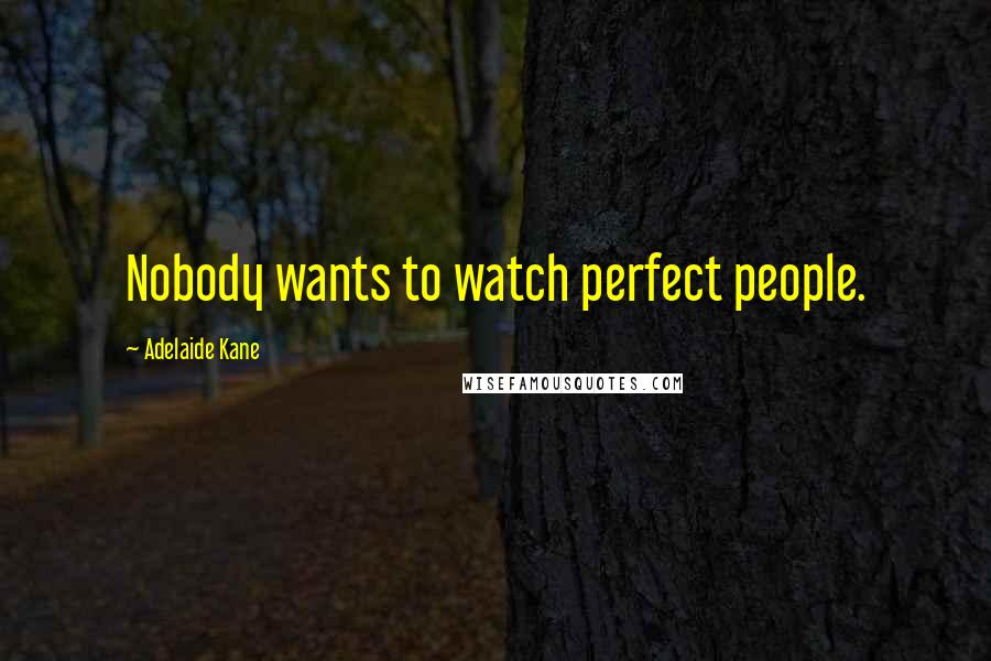 Adelaide Kane Quotes: Nobody wants to watch perfect people.