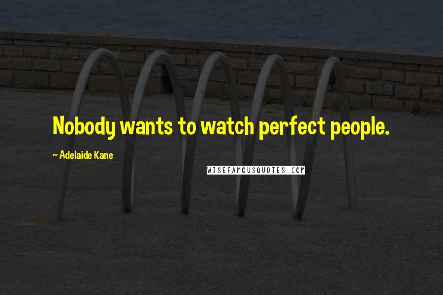 Adelaide Kane Quotes: Nobody wants to watch perfect people.