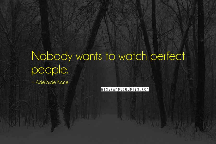 Adelaide Kane Quotes: Nobody wants to watch perfect people.