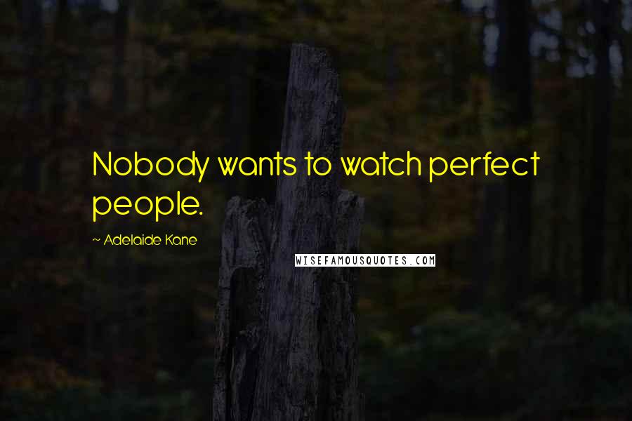 Adelaide Kane Quotes: Nobody wants to watch perfect people.