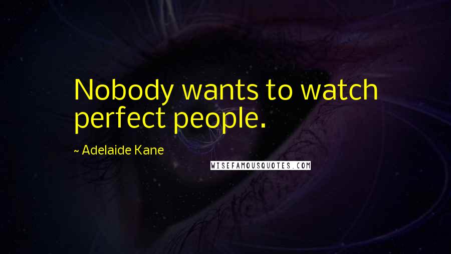 Adelaide Kane Quotes: Nobody wants to watch perfect people.