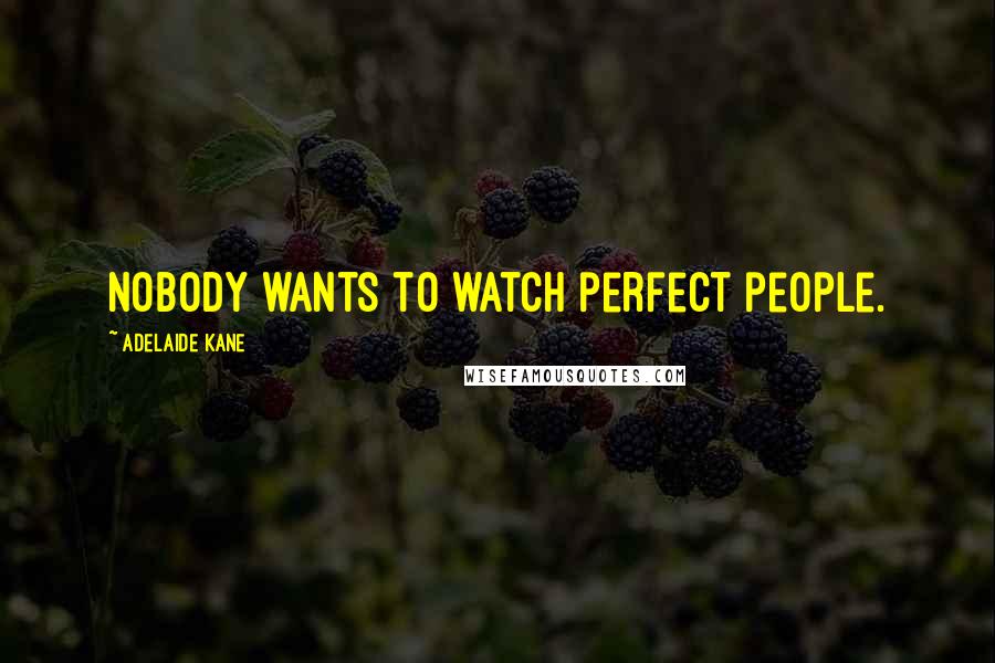 Adelaide Kane Quotes: Nobody wants to watch perfect people.