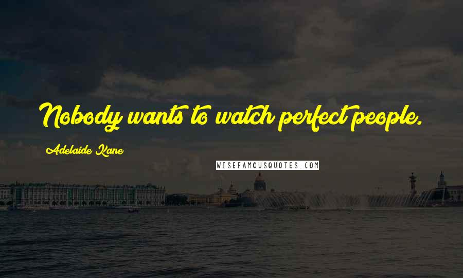 Adelaide Kane Quotes: Nobody wants to watch perfect people.