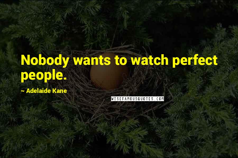 Adelaide Kane Quotes: Nobody wants to watch perfect people.