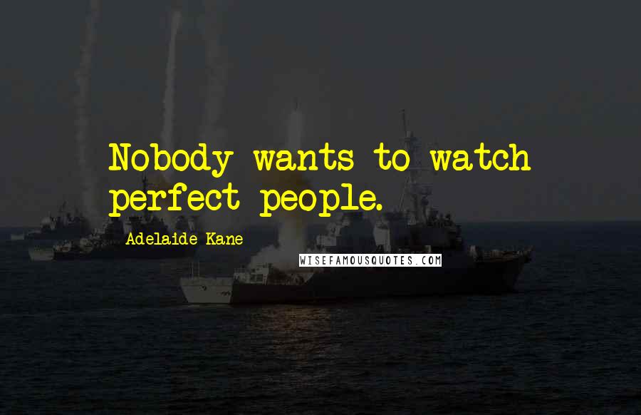 Adelaide Kane Quotes: Nobody wants to watch perfect people.