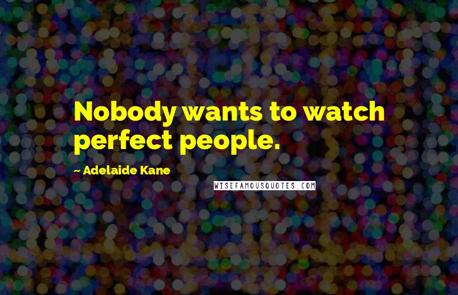 Adelaide Kane Quotes: Nobody wants to watch perfect people.