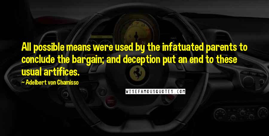 Adelbert Von Chamisso Quotes: All possible means were used by the infatuated parents to conclude the bargain; and deception put an end to these usual artifices.