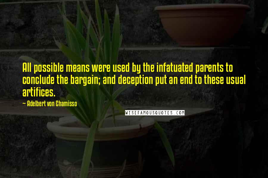 Adelbert Von Chamisso Quotes: All possible means were used by the infatuated parents to conclude the bargain; and deception put an end to these usual artifices.