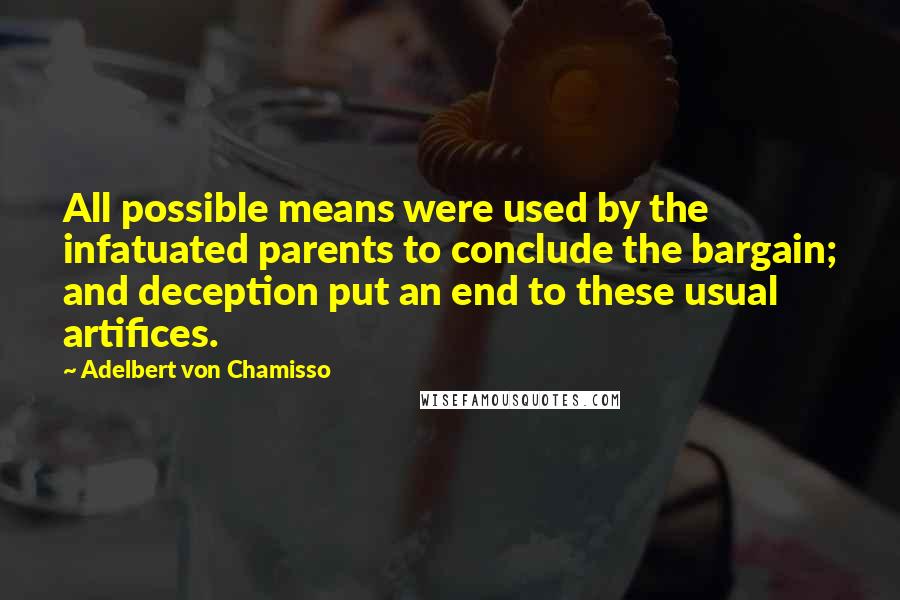 Adelbert Von Chamisso Quotes: All possible means were used by the infatuated parents to conclude the bargain; and deception put an end to these usual artifices.