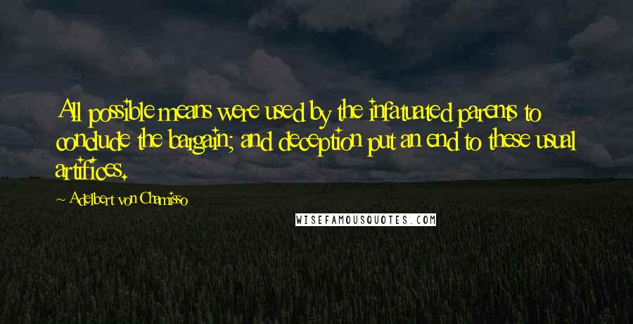 Adelbert Von Chamisso Quotes: All possible means were used by the infatuated parents to conclude the bargain; and deception put an end to these usual artifices.