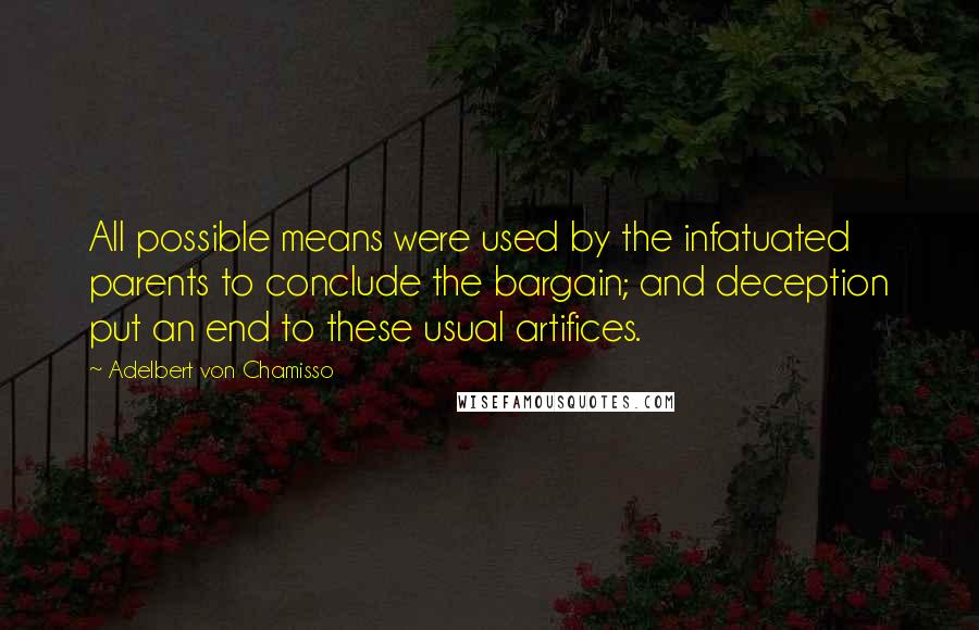 Adelbert Von Chamisso Quotes: All possible means were used by the infatuated parents to conclude the bargain; and deception put an end to these usual artifices.
