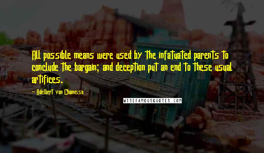 Adelbert Von Chamisso Quotes: All possible means were used by the infatuated parents to conclude the bargain; and deception put an end to these usual artifices.