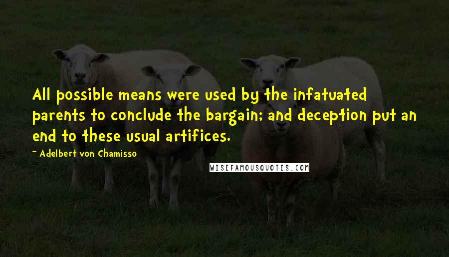 Adelbert Von Chamisso Quotes: All possible means were used by the infatuated parents to conclude the bargain; and deception put an end to these usual artifices.