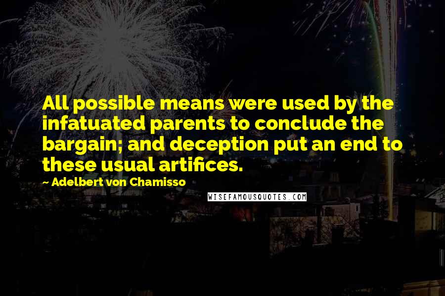 Adelbert Von Chamisso Quotes: All possible means were used by the infatuated parents to conclude the bargain; and deception put an end to these usual artifices.