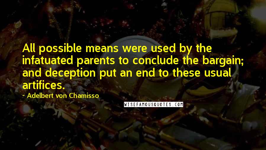 Adelbert Von Chamisso Quotes: All possible means were used by the infatuated parents to conclude the bargain; and deception put an end to these usual artifices.