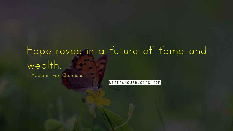 Adelbert Von Chamisso Quotes: Hope roves in a future of fame and wealth.